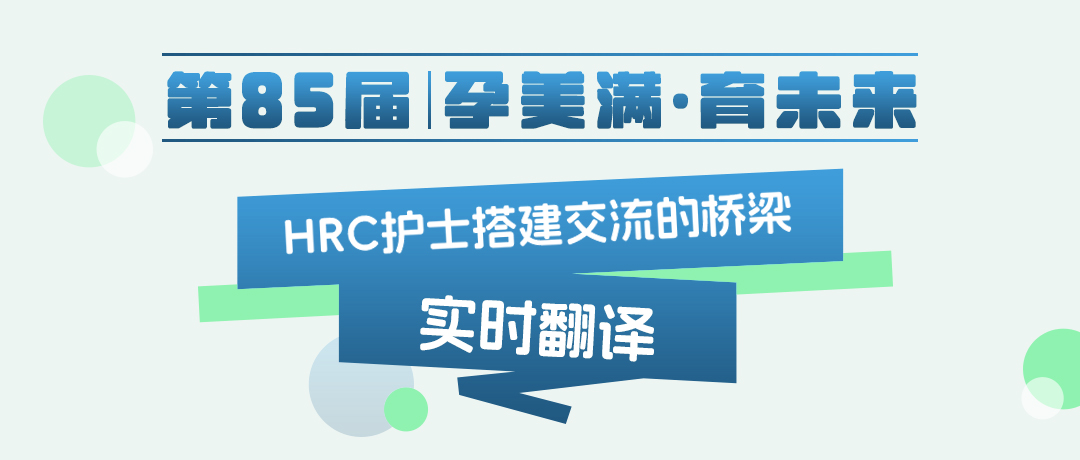 【第85届·孕美满·育未来|深圳专场实时翻译 HRC护士搭建交流的桥梁】
