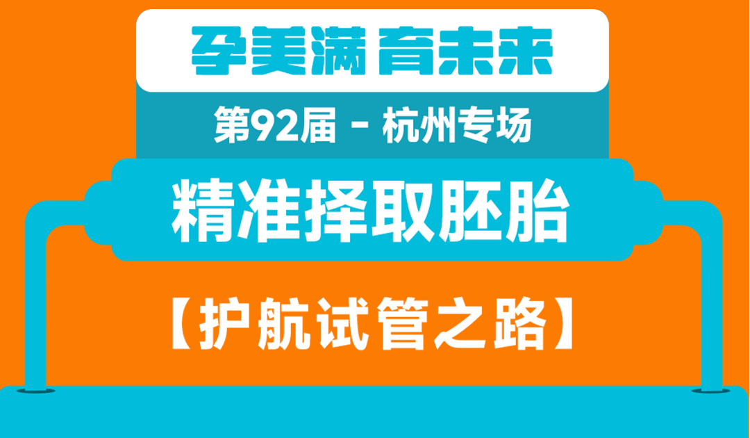 第92届·孕美满·育未来 杭州专场  精准择取胚胎：护航试管之路