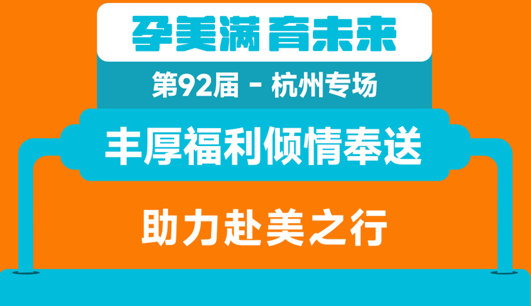 第92届·孕美满·育未来 杭州专场  丰厚福利倾情奉送：助力赴美之行