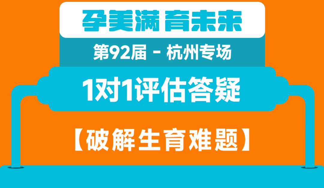 第92届·孕美满·育未来 杭州专场  1对1评估答疑：破解生育难题